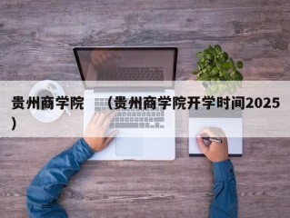 贵州商学院　（贵州商学院开学时间2025）