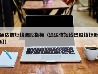 通达信短线选股指标（通达信短线选股指标源码）