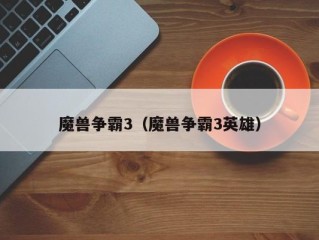 魔兽争霸3（魔兽争霸3英雄）