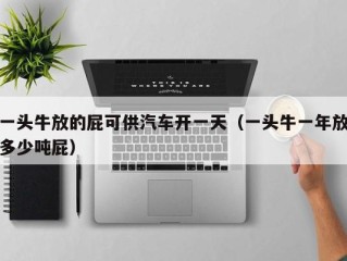 一头牛放的屁可供汽车开一天（一头牛一年放多少吨屁）