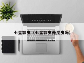 七星瓢虫（七星瓢虫是昆虫吗）