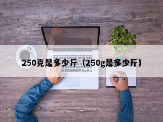 250克是多少斤（250g是多少斤）
