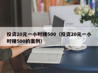 投资20元一小时赚500（投资20元一小时赚500的案例）