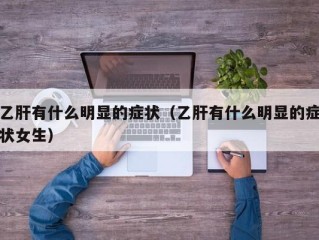 乙肝有什么明显的症状（乙肝有什么明显的症状女生）