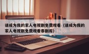请成为我的家人电视剧免费观看（请成为我的家人电视剧免费观看泰剧库）