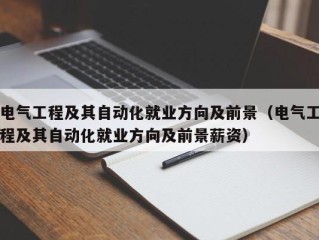 电气工程及其自动化就业方向及前景（电气工程及其自动化就业方向及前景薪资）