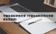 中国社会科学院大学（中国社会科学院大学研究生院官网）
