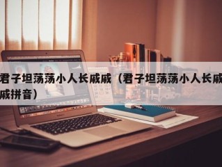 君子坦荡荡小人长戚戚（君子坦荡荡小人长戚戚拼音）