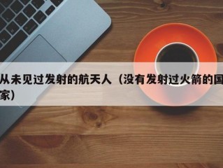 从未见过发射的航天人（没有发射过火箭的国家）