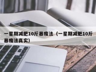 一星期减肥10斤暴瘦法（一星期减肥10斤暴瘦法真实）