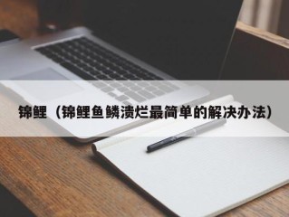 锦鲤（锦鲤鱼鳞溃烂最简单的解决办法）