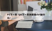 PS下一页（ps下一页快捷键ctrl加什么）