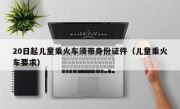 20日起儿童乘火车须带身份证件（儿童乘火车要求）