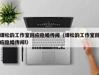 谭松韵工作室回应隐婚传闻（谭松韵工作室回应隐婚传闻l）