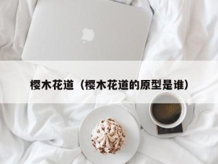 樱木花道（樱木花道的原型是谁）