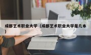 成都艺术职业大学（成都艺术职业大学是几本）