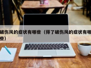 破伤风的症状有哪些（得了破伤风的症状有哪些）
