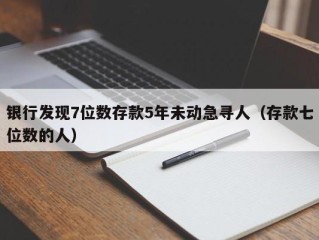 银行发现7位数存款5年未动急寻人（存款七位数的人）