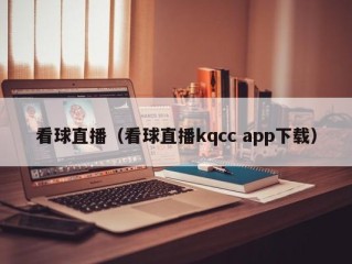 看球直播（看球直播kqcc app下载）