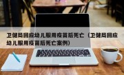 卫健局回应幼儿服用疫苗后死亡（卫健局回应幼儿服用疫苗后死亡案例）