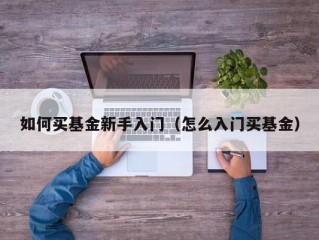 如何买基金新手入门（怎么入门买基金）