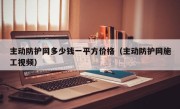 主动防护网多少钱一平方价格（主动防护网施工视频）