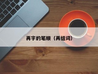 再字的笔顺（再组词）