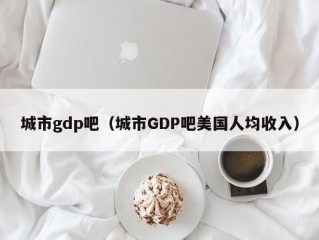 城市gdp吧（城市GDP吧美国人均收入）