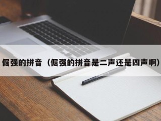 倔强的拼音（倔强的拼音是二声还是四声啊）