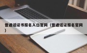 普通话证书报名入口官网（普通话证报名官网）