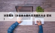 泳装美女（泳装美女图片高清图片大全 壁纸）