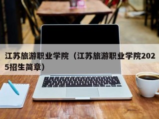 江苏旅游职业学院（江苏旅游职业学院2025招生简章）