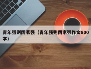 青年强则国家强（青年强则国家强作文800字）