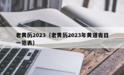 老黄历2023（老黄历2023年黄道吉日一览表）