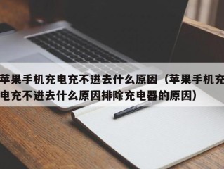 苹果手机充电充不进去什么原因（苹果手机充电充不进去什么原因排除充电器的原因）