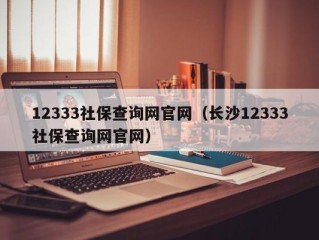 12333社保查询网官网（长沙12333社保查询网官网）