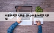 未来30天天气预报（长沙未来30天天气预报）