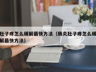 肚子疼怎么缓解最快方法（肠炎肚子疼怎么缓解最快方法）