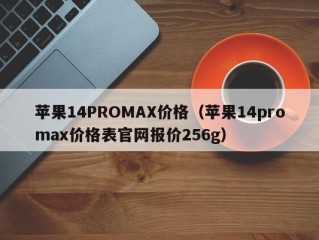 苹果14PROMAX价格（苹果14promax价格表官网报价256g）