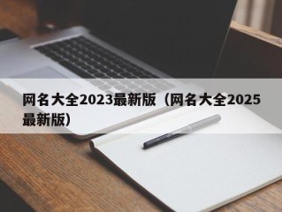 网名大全2023最新版（网名大全2025最新版）
