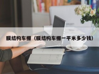 膜结构车棚（膜结构车棚一平米多少钱）