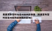 美国宣布暂时放宽对叙利亚制裁（美国宣布暂时放宽对叙利亚制裁的影响）