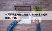 14岁学生迈开腿让打扑克（14岁学生迈开腿让打扑克）