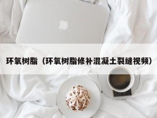 环氧树脂（环氧树脂修补混凝土裂缝视频）