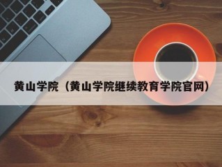 黄山学院（黄山学院继续教育学院官网）