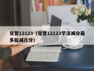交管12123（交管12123学法减分最多能减几分）