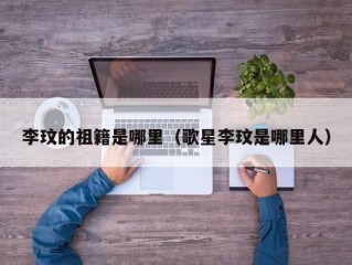 李玟的祖籍是哪里（歌星李玟是哪里人）