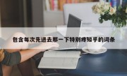 包含每次先进去那一下特别疼知乎的词条