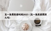 五一免费高速时间2023（五一免高速费到几号）