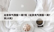 北京天气预报一周7天（北京天气预报一周7天15天）